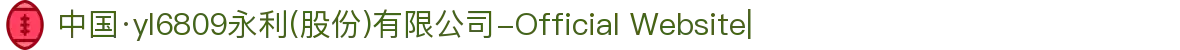 中国·yl6809永利(股份)有限公司-Official Website