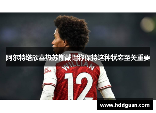 阿尔特塔欣喜热苏斯戴帽称保持这种状态至关重要