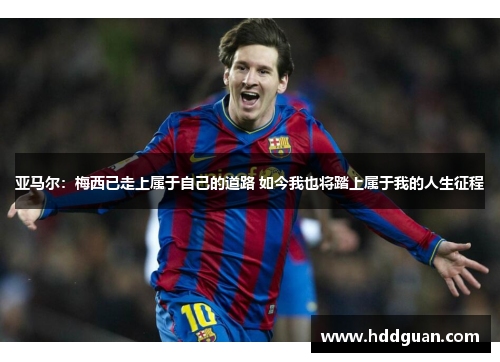 亚马尔：梅西已走上属于自己的道路 如今我也将踏上属于我的人生征程